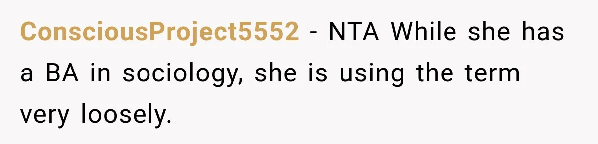 Woman Calls Out Friend For Introducing Herself As A Sociologist With Only A BA ConsciousProject5552 − NTA While she has a BA in sociology, she is using the term very loosely.