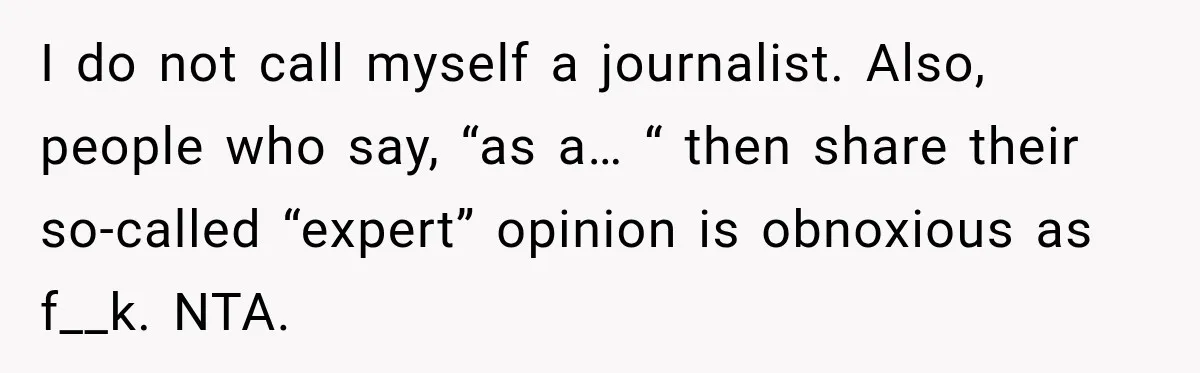 Woman Calls Out Friend For Introducing Herself As A Sociologist With Only A BA I do not call myself a journalist. Also, people who say, “as a… “ then share their so-called “expert” opinion is obnoxious as f__k. NTA.