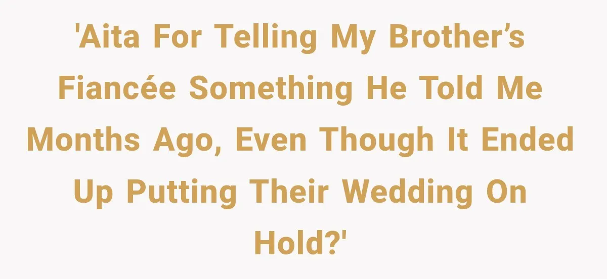 Man Reveals Brother Delayed Proposal Until His Girlfriend Earned More, Wedding Gets Put On Hold 'AITA for telling my brother’s fiancée something he told me months ago, even though it ended up putting their wedding on hold?'