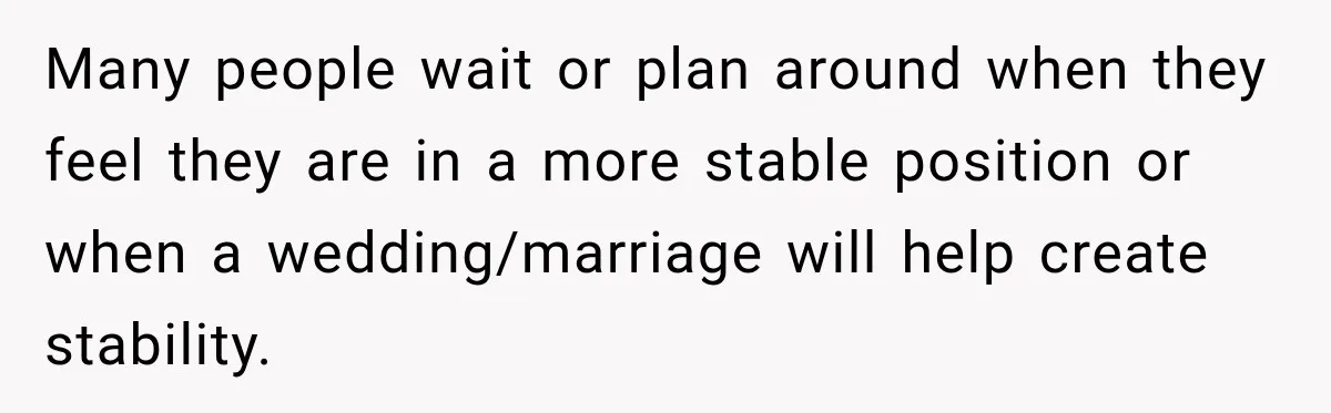 Man Reveals Brother Delayed Proposal Until His Girlfriend Earned More, Wedding Gets Put On Hold Many people wait or plan around when they feel they are in a more stable position or when a wedding/marriage will help create stability.