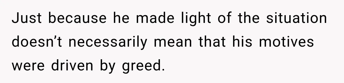 Man Reveals Brother Delayed Proposal Until His Girlfriend Earned More, Wedding Gets Put On Hold Just because he made light of the situation doesn’t necessarily mean that his motives were driven by greed.