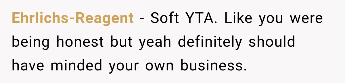 Man Reveals Brother Delayed Proposal Until His Girlfriend Earned More, Wedding Gets Put On Hold Ehrlichs-Reagent − Soft YTA. Like you were being honest but yeah definitely should have minded your own business.