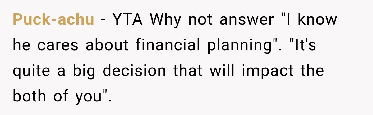 Man Reveals Brother Delayed Proposal Until His Girlfriend Earned More, Wedding Gets Put On Hold Puck-achu − YTA Why not answer "I know he cares about financial planning". "It's quite a big decision that will impact the both of you".