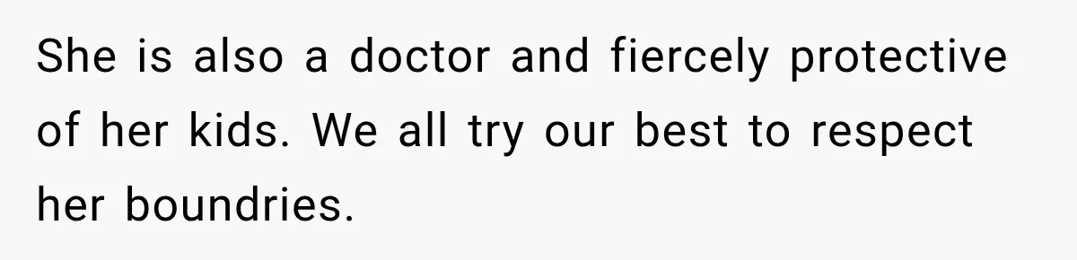 She is also a doctor and fiercely protective of her kids. We all try our best to respect her boundries.