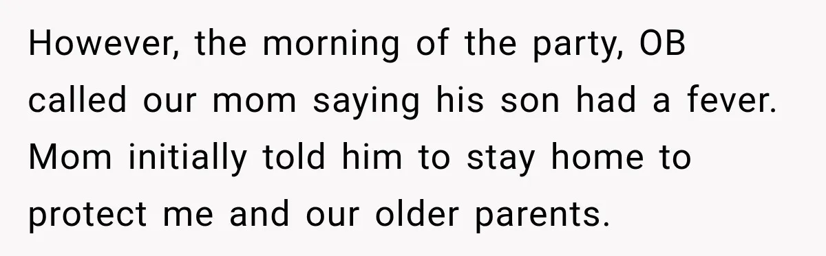 However, the morning of the party, OB called our mom saying his son had a fever. Mom initially told him to stay home to protect me and our older parents.