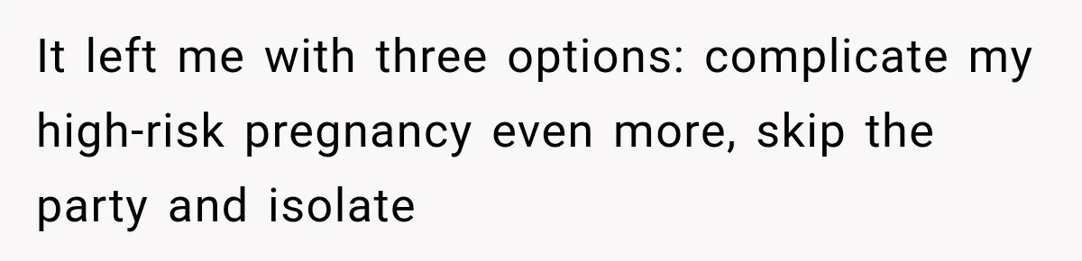 It left me with three options: complicate my high-risk pregnancy even more, skip the party and isolate