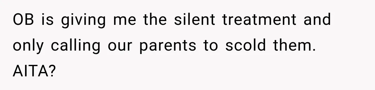 OB is giving me the silent treatment and only calling our parents to scold them. AITA?