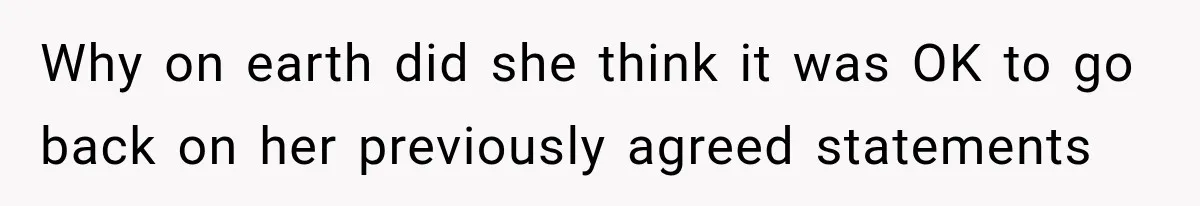 Why on earth did she think it was OK to go back on her previously agreed statements