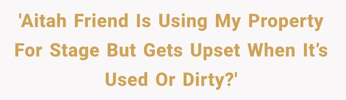 'AITAH Friend is using my property for stage but gets upset when it’s used or dirty?'