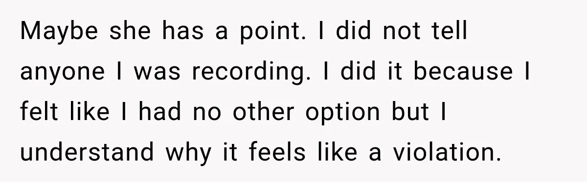 Maybe she has a point. I did not tell anyone I was recording. I did it because I felt like I had no other option but I understand why it...