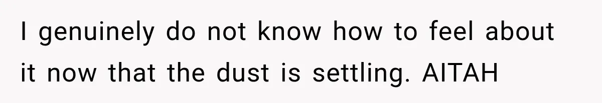 I genuinely do not know how to feel about it now that the dust is settling. AITAH