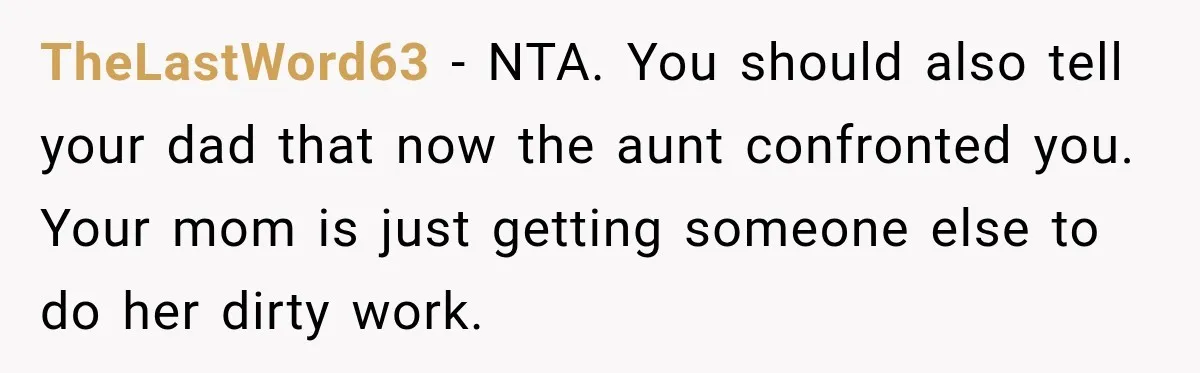 TheLastWord63 − NTA. You should also tell your dad that now the aunt confronted you. Your mom is just getting someone else to do her dirty work.