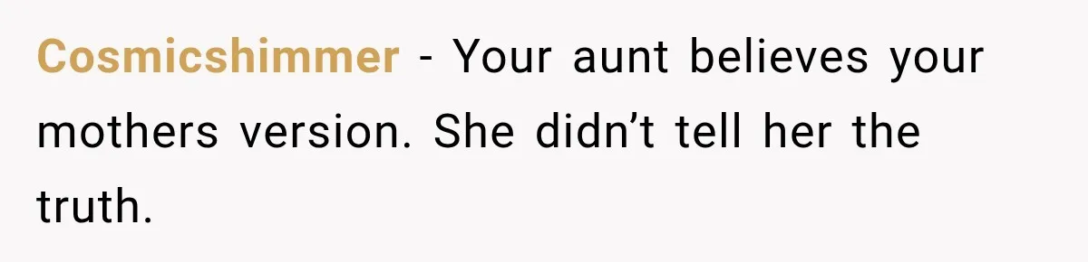 Cosmicshimmer − Your aunt believes your mothers version. She didn’t tell her the truth.