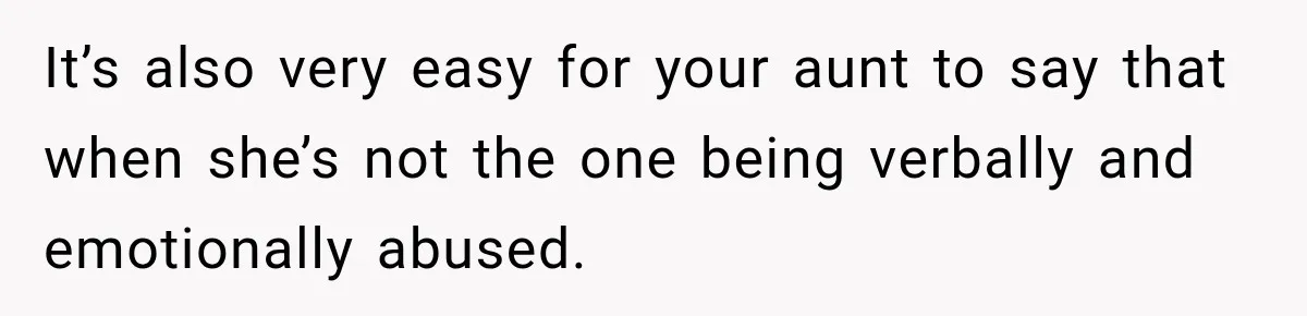 It’s also very easy for your aunt to say that when she’s not the one being verbally and emotionally abused.