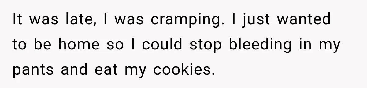 Driver’s Honest Answer About Buying Tampons Leaves Police Officer Speechless It was late, I was cramping. I just wanted to be home so I could stop bleeding in my pants and eat my cookies.