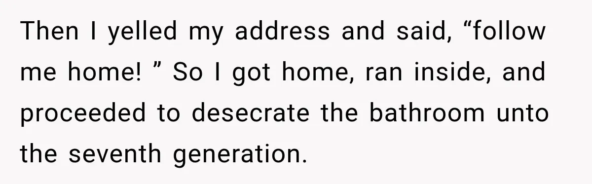 Driver’s Honest Answer About Buying Tampons Leaves Police Officer Speechless Then I yelled my address and said, “follow me home! ” So I got home, ran inside, and proceeded to desecrate the bathroom unto the seventh generation.