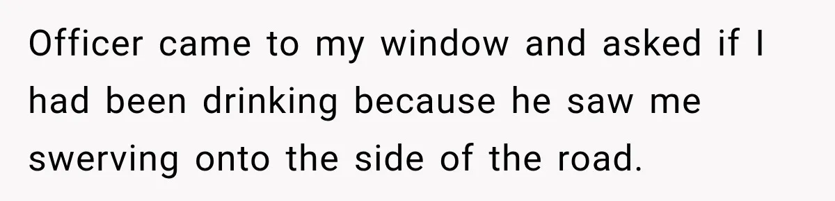 Driver’s Honest Answer About Buying Tampons Leaves Police Officer Speechless Officer came to my window and asked if I had been drinking because he saw me swerving onto the side of the road.
