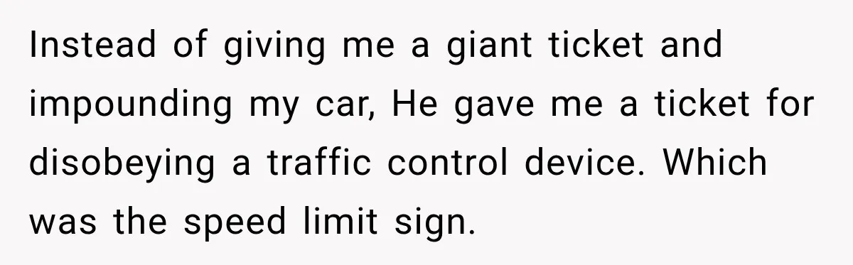 Driver’s Honest Answer About Buying Tampons Leaves Police Officer Speechless Instead of giving me a giant ticket and impounding my car, He gave me a ticket for disobeying a traffic control device. Which was the speed limit sign.