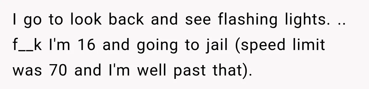 Driver’s Honest Answer About Buying Tampons Leaves Police Officer Speechless I go to look back and see flashing lights. .. f__k I'm 16 and going to jail (speed limit was 70 and I'm well past that).