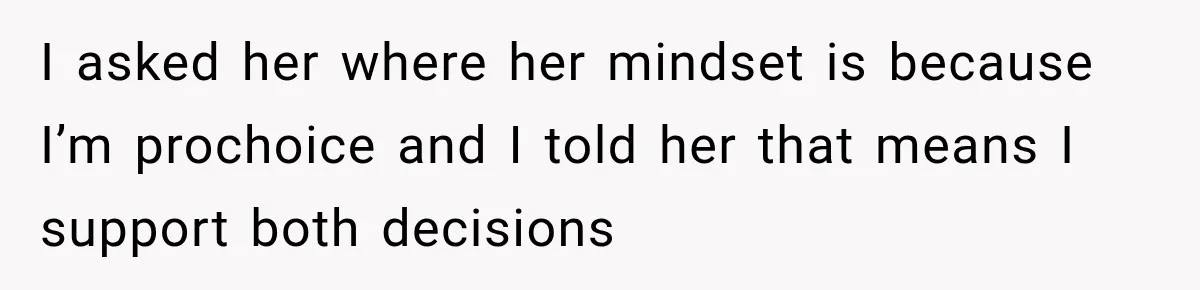 I asked her where her mindset is because I’m prochoice and I told her that means I support both decisions