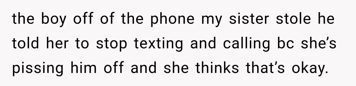 the boy off of the phone my sister stole he told her to stop texting and calling bc she’s pissing him off and she thinks that’s okay.
