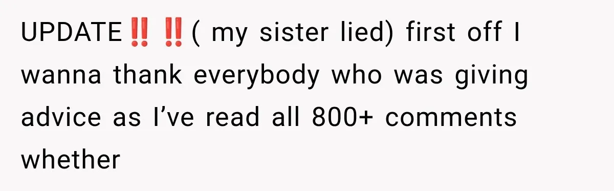 UPDATE‼️‼️( my sister lied) first off I wanna thank everybody who was giving advice as I’ve read all 800+ comments whether