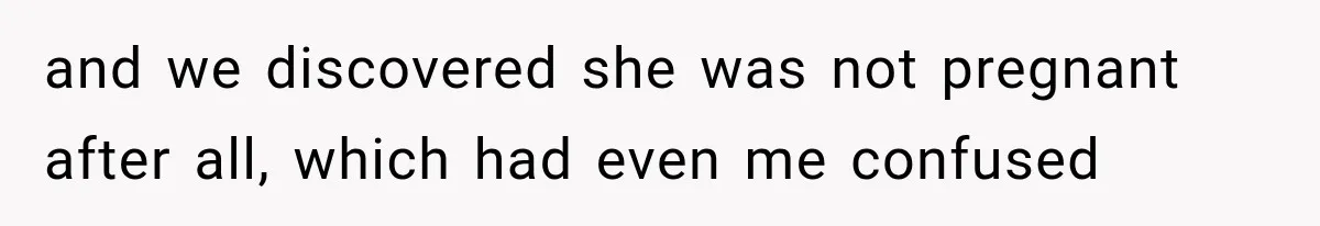and we discovered she was not pregnant after all, which had even me confused