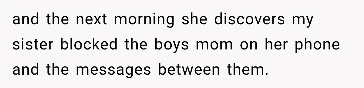 and the next morning she discovers my sister blocked the boys mom on her phone and the messages between them.