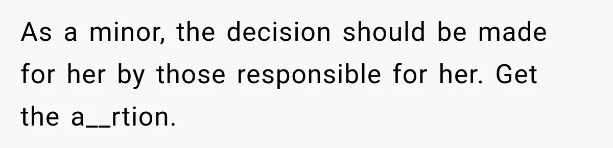 As a minor, the decision should be made for her by those responsible for her. Get the a__rtion.