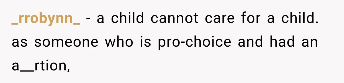 _rrobynn_ − a child cannot care for a child. as someone who is pro-choice and had an a__rtion,