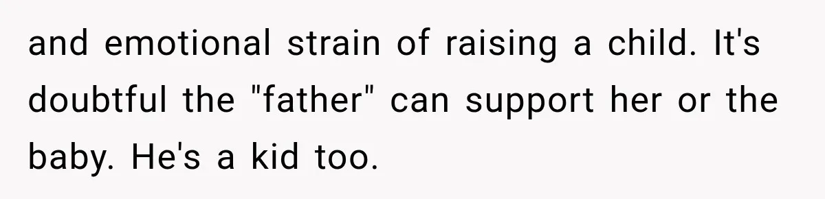 and emotional strain of raising a child. It's doubtful the "father" can support her or the baby. He's a kid too.
