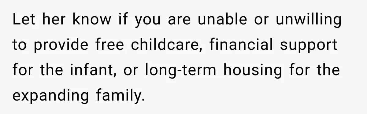Let her know if you are unable or unwilling to provide free childcare, financial support for the infant, or long-term housing for the expanding family.