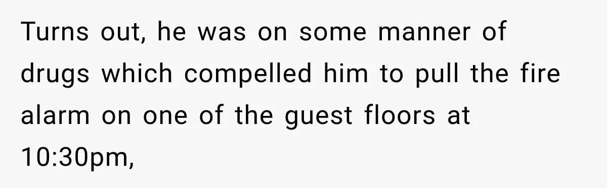 Drunk Guest Says Another Hotel Called The Cops “For No Reason,” Instantly Gets Turned Away Turns out, he was on some manner of drugs which compelled him to pull the fire alarm on one of the guest floors at 10:30pm,