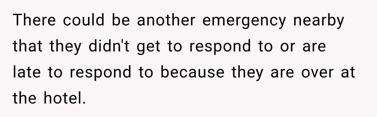 Drunk Guest Says Another Hotel Called The Cops “For No Reason,” Instantly Gets Turned Away There could be another emergency nearby that they didn't get to respond to or are late to respond to because they are over at the hotel.
