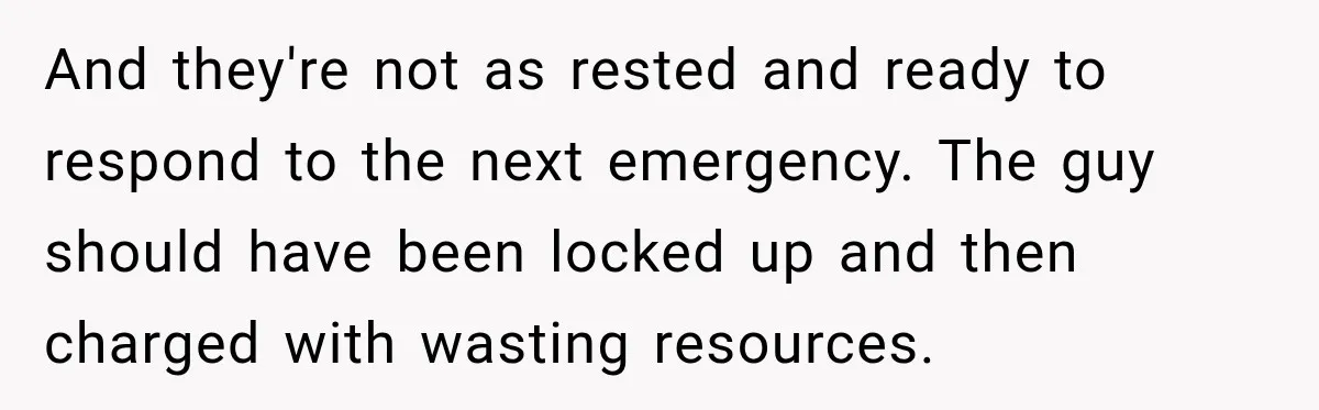 Drunk Guest Says Another Hotel Called The Cops “For No Reason,” Instantly Gets Turned Away And they're not as rested and ready to respond to the next emergency. The guy should have been locked up and then charged with wasting resources.