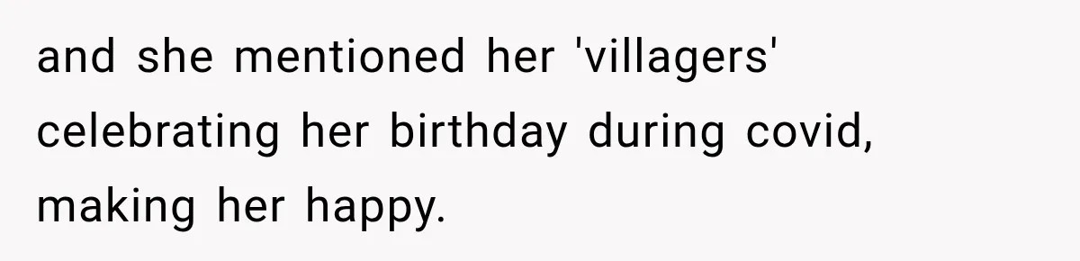 and she mentioned her 'villagers' celebrating her birthday during covid, making her happy.