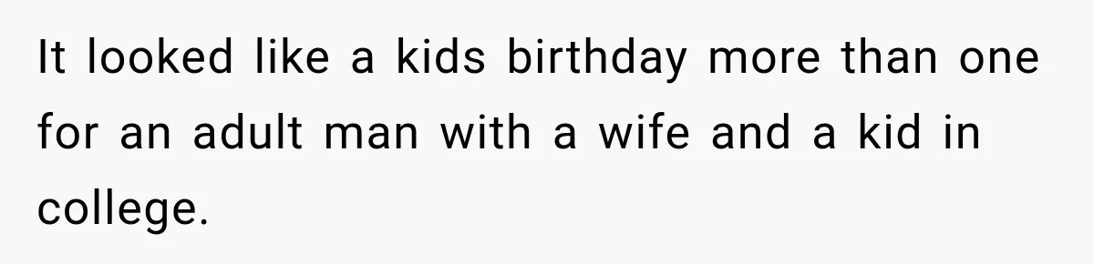 It looked like a kids birthday more than one for an adult man with a wife and a kid in college.