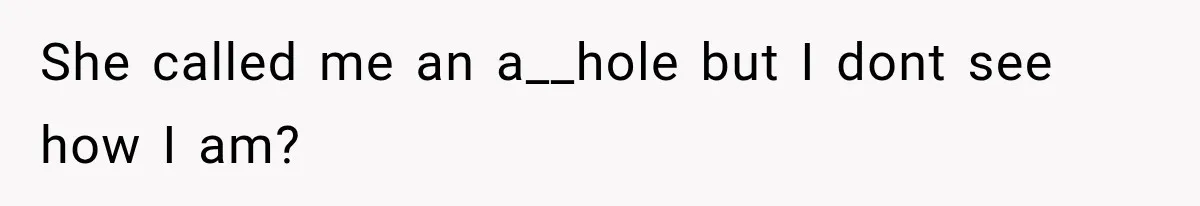 She called me an a__hole but I dont see how I am?