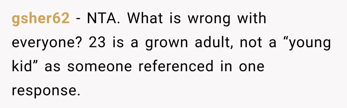 gsher62 − NTA. What is wrong with everyone? 23 is a grown adult, not a “young kid” as someone referenced in one response.