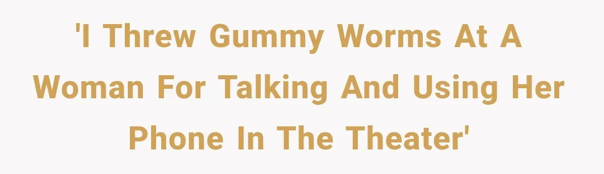 'I threw gummy worms at a woman for talking and using her phone in the theater'