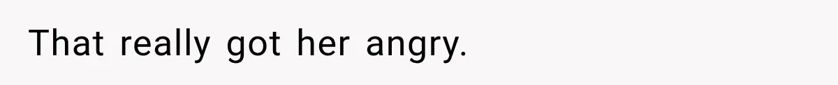 That really got her angry.
