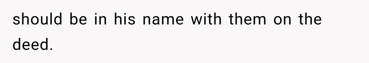 should be in his name with them on the deed.