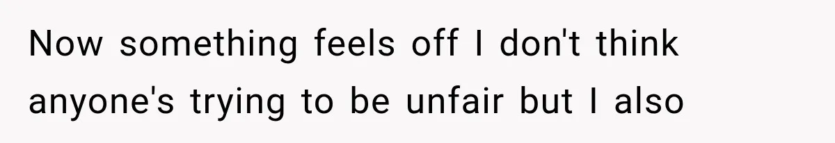 Now something feels off I don't think anyone's trying to be unfair but I also