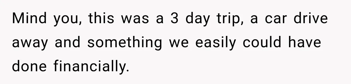 Mind you, this was a 3 day trip, a car drive away and something we easily could have done financially.