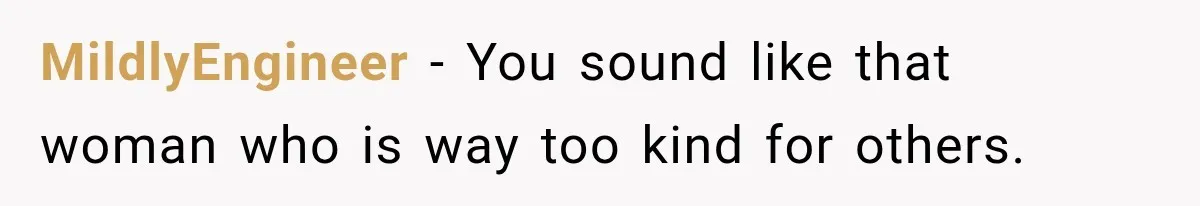 MildlyEngineer − You sound like that woman who is way too kind for others.