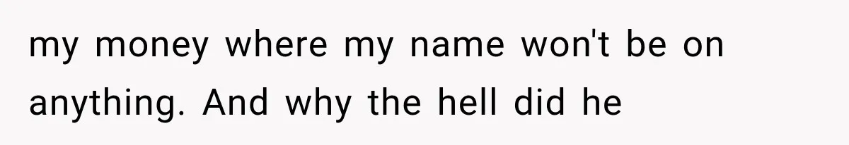 my money where my name won't be on anything. And why the hell did he