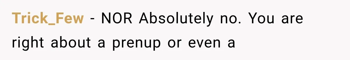 Trick_Few − NOR Absolutely no. You are right about a prenup or even a