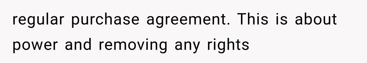 regular purchase agreement. This is about power and removing any rights