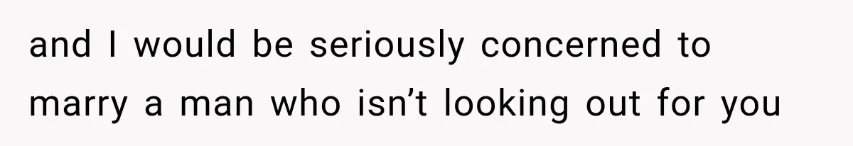 and I would be seriously concerned to marry a man who isn’t looking out for you
