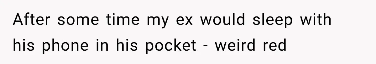 After some time my ex would sleep with his phone in his pocket - weird red